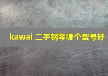 kawai 二手钢琴哪个型号好